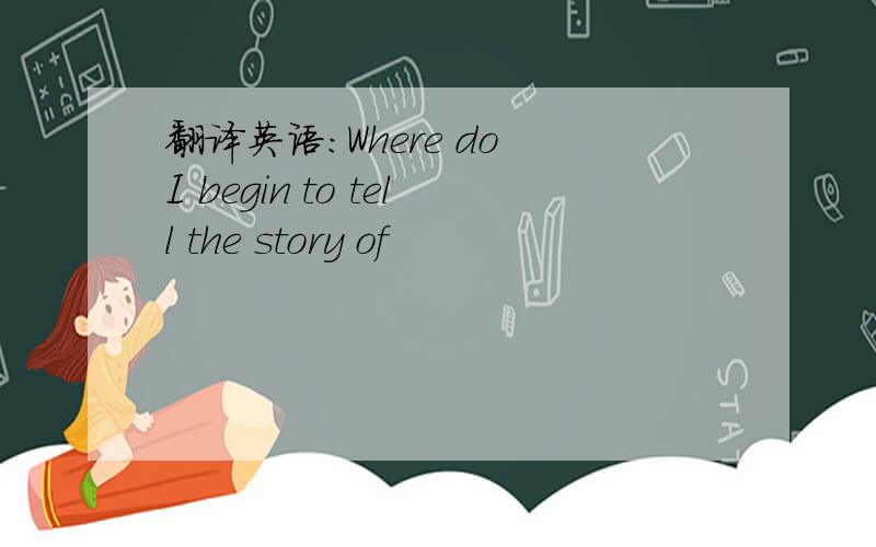 翻译英语：Where do I begin to tell the story of