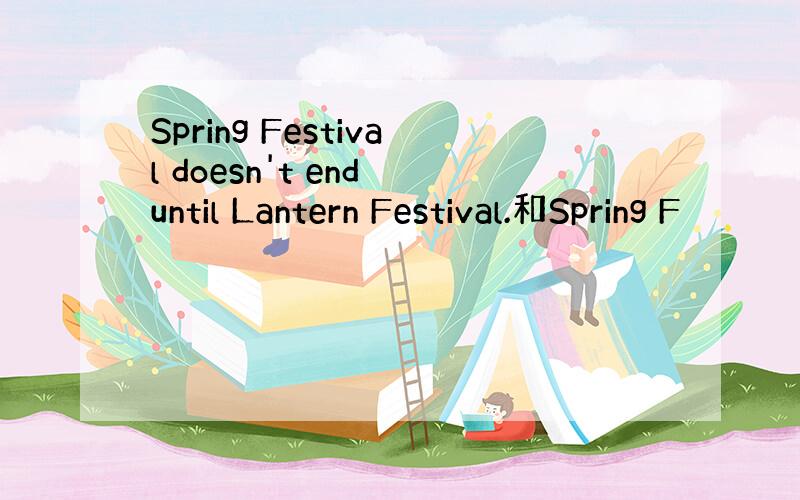 Spring Festival doesn't end until Lantern Festival.和Spring F