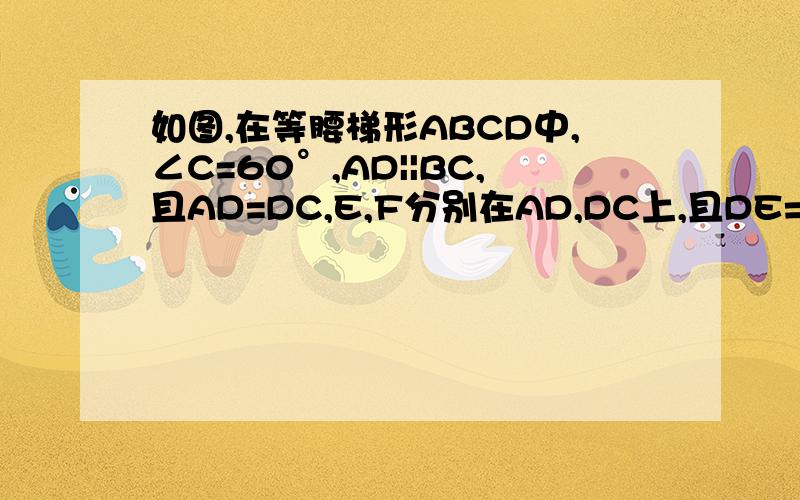 如图,在等腰梯形ABCD中,∠C=60°,AD||BC,且AD=DC,E,F分别在AD,DC上,且DE=CF,AF,BE