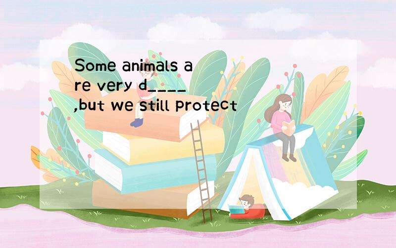 Some animals are very d____ ,but we still protect