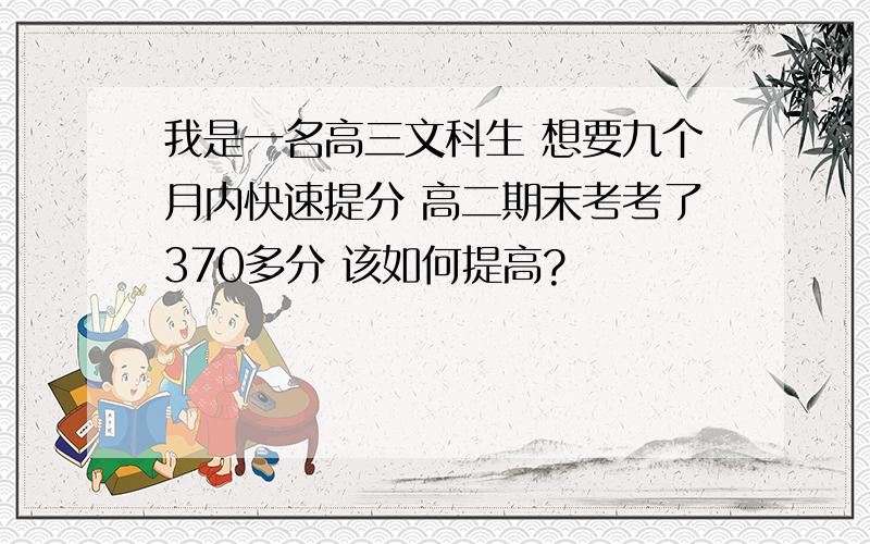 我是一名高三文科生 想要九个月内快速提分 高二期末考考了370多分 该如何提高?