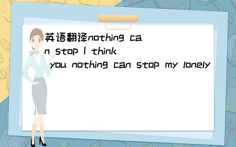 英语翻译nothing can stop I think you nothing can stop my lonely