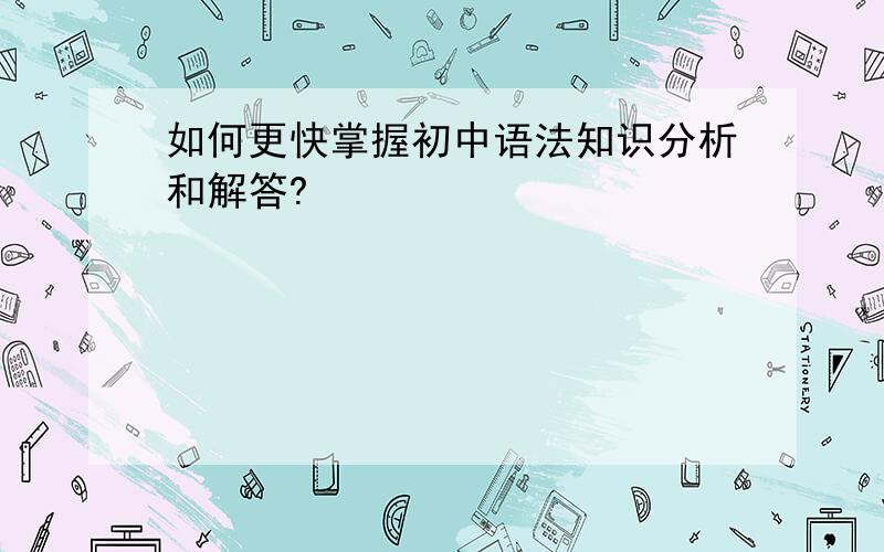 如何更快掌握初中语法知识分析和解答?