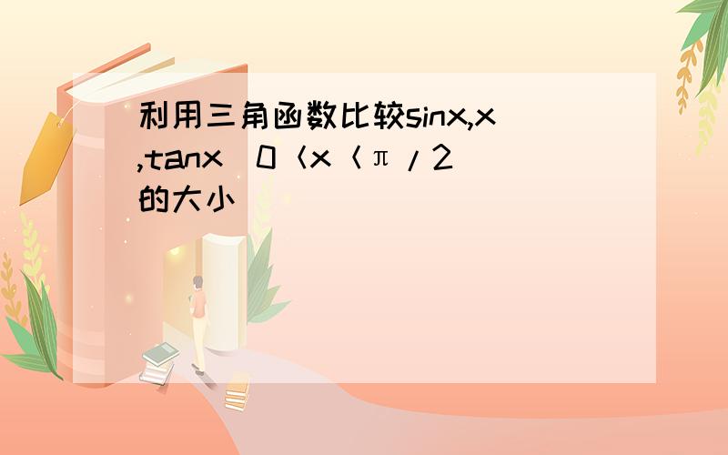利用三角函数比较sinx,x,tanx(0＜x＜π/2）的大小
