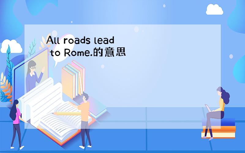 All roads lead to Rome.的意思