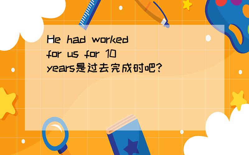 He had worked for us for 10 years是过去完成时吧?